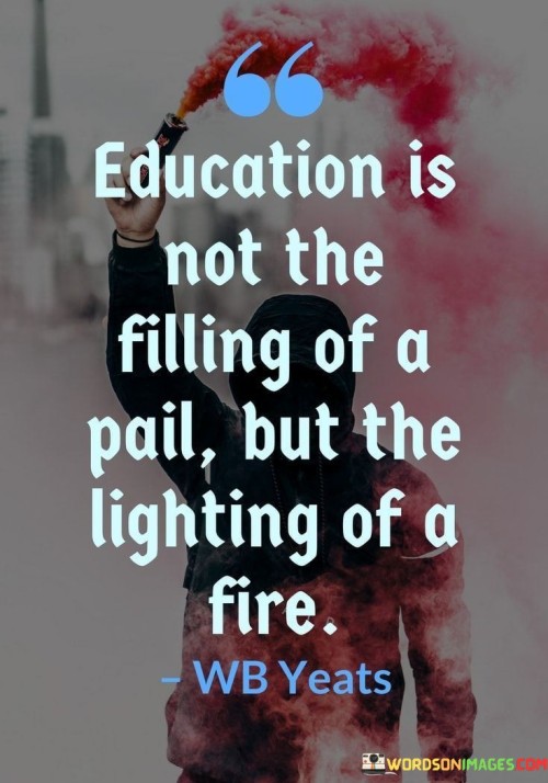 Education-Is-Not-The-Filling-Of-A-Pail-But-The-Lighting-Of-A-Fire-Quotes.jpeg