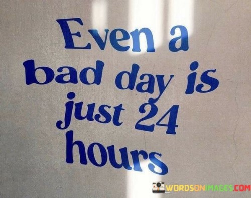 Even-A-Bad-Day-Is-Just-24-Hours-Quotes.jpeg
