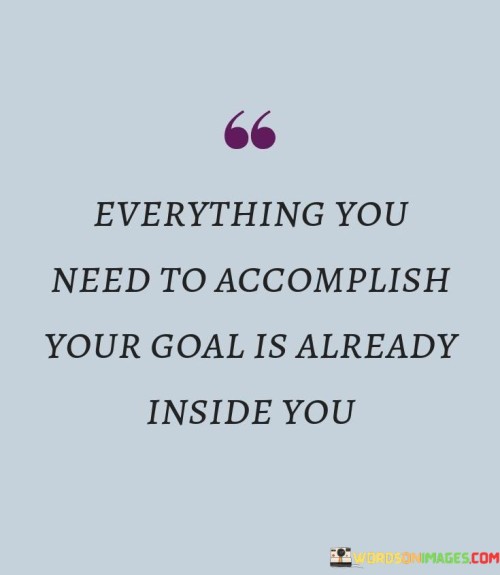 Everything-You-Need-To-Accomplish-Your-Goal-Is-Already-Inside-You-Quotes.jpeg