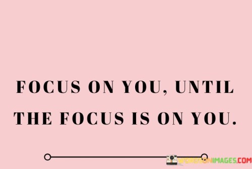 Focus On You Until The Focus Is On You Quotes