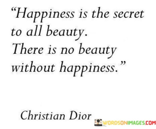 Happiness-Is-The-Secret-To-All-Beauty-There-Is-No-Beauty-Quotes.jpeg