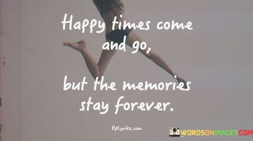 Happy-Times-Come-And-Go-But-The-Memories-Quotes.jpeg