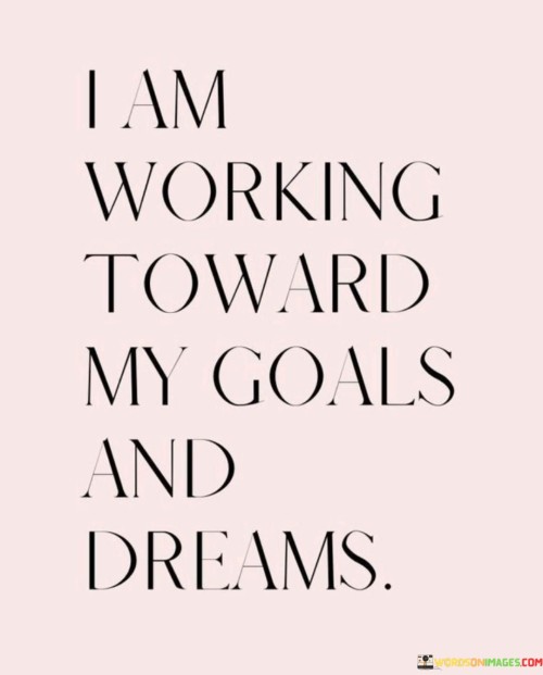 I-Am-Working-Toward-My-Goals-And-Dreams-Quotes.jpeg