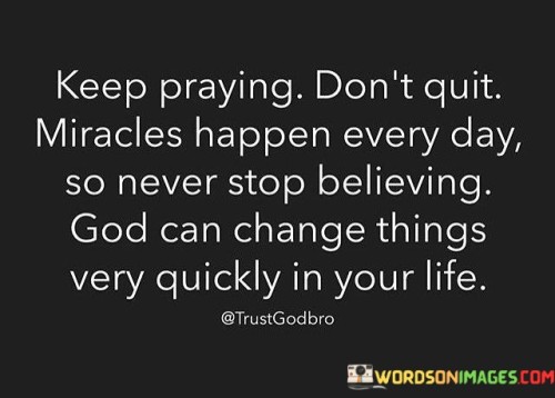 Keep-Praying-Dont-Quit-Miracles-Happen-Every-Day-So-Never-Stop-Quotes.jpeg