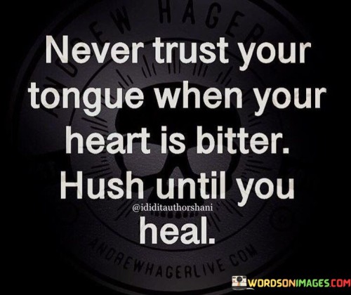 Never-Trust-Your-Tongue-When-Your-Heart-Is-Bitter-Hush-Untillquotes.jpeg