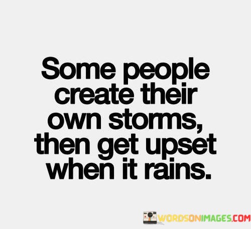 Some-People-Creat-Their-Own-Storms-Then-Get-Upset-When-It-Quotes.jpeg