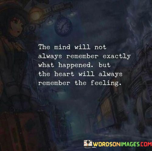 The-Mind-Will-Not-Always-Remember-Exactly-What-Happend-But-The-Heart-Quotes.jpeg