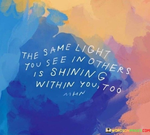 The-Same-Light-You-See-In-Others-Is-Shining-Within-You-Too-Quotes.jpeg