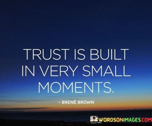 Firstly, it suggests that trust doesn't emerge overnight but is established gradually, through a series of small, meaningful interactions and experiences. These moments can include acts of honesty, reliability, and vulnerability.

Secondly, it highlights the importance of consistency in building trust. Trust is not just about one significant event but is reinforced through a pattern of reliability and authenticity in everyday interactions.

In essence, this statement emphasizes the value of paying attention to the small, seemingly insignificant moments in relationships. It reminds us that trust is a precious and fragile commodity that is cultivated over time, requiring care, consistency, and genuine connection to flourish.