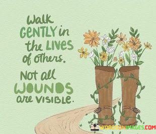 Walk Gently In The Lives Of Others Not All Quotes
