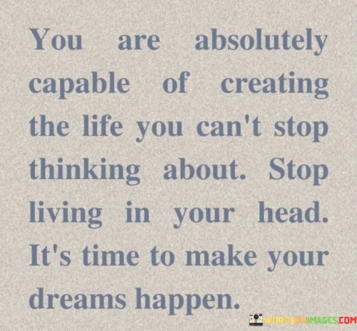 You-Are-Absolutely-Capable-Of-Creating-The-Life-You-Cant-Stop-Thinking-Aboutquotes.jpeg