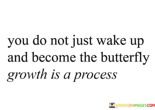 You-Do-Not-Just-Wake-Up-And-Become-The-Butterfly-Quotes.jpeg