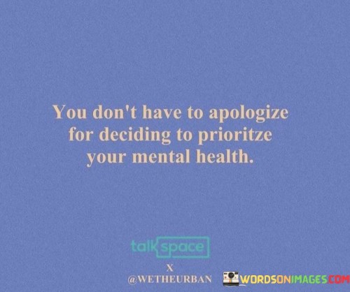 You-Dont-Have-To-Apologize-For-Deciding-To-Prioritze-Your-Mental-Health-Quotes.jpeg