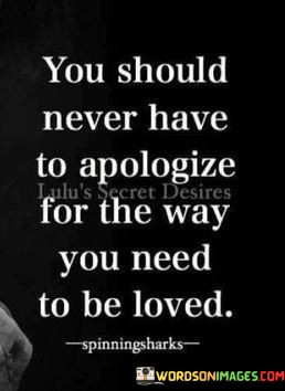 You-Should-Never-Have-To-Apologize-For-The-Way-You-Need-To-Be-Loved-Quotes.jpeg