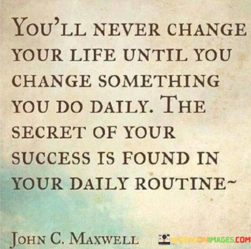 You'll Never Change Your Life Until You Change Something You Do Daily Quotes