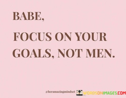 babe-focus-on-your-goals-not-men-quotes.jpeg
