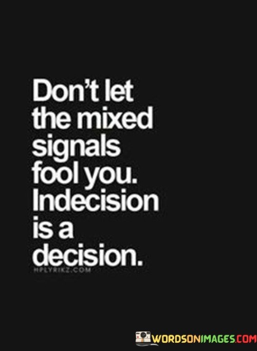 dont-let-the-mixed-signals-fool-you-indecision-is-a-decision-quotes.jpeg