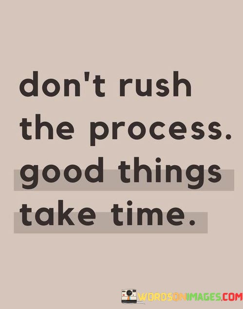 dont-rush-the-process-good-things-take-time-quotes.jpeg
