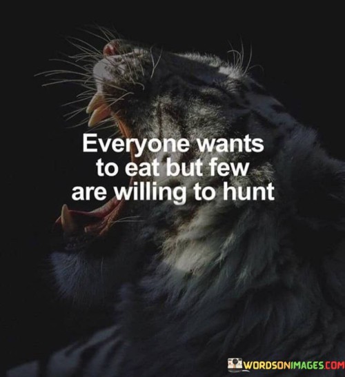everyone-wants-to-eat-but-few-are-willing-to-hunt-quotes.jpeg