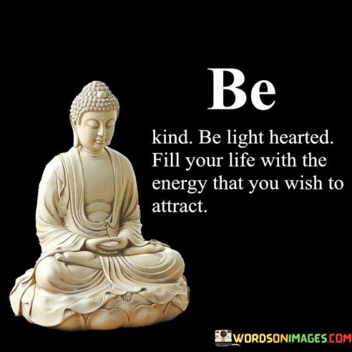 Be Kind Be Light Hearted Fill Your Life With The Energy Quotes