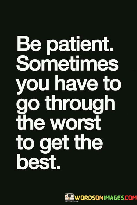 Be-Patient-Sometimes-You-Have-To-Go-Through-The-Worst-To-Get-The-Best-Quote.jpeg
