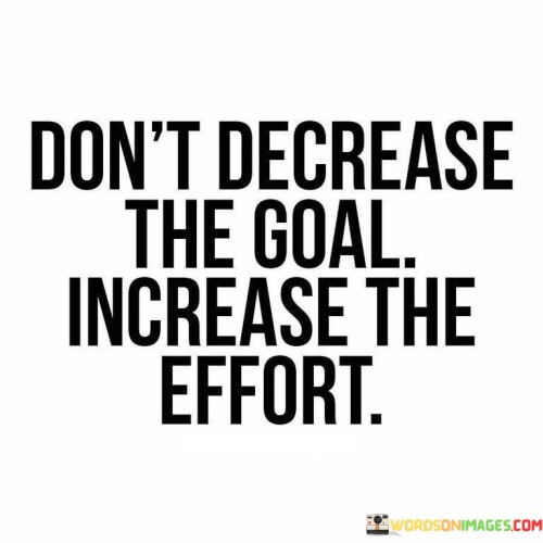 Din't Decrease The Goal Increase The Effort Quotes