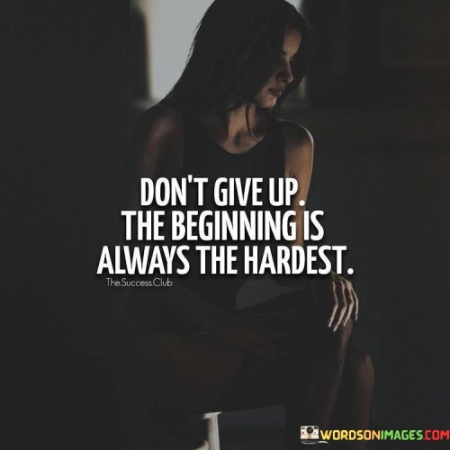 Don't Give Up The Beginning Is Always The Hardest Quotes