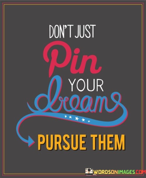 Don't Just Pin Your Dreams Pursure Them Quotes