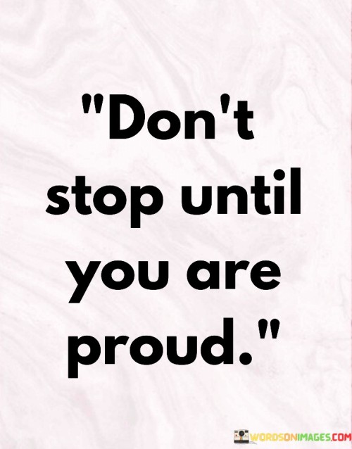 Don't Stop Until You Are Proud Quotes