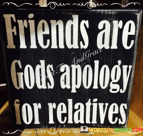 Friends Are Gods Apology For Relatives Quotes