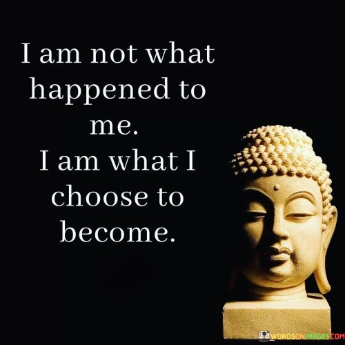 I Am Not What Happened To Me I Am What I Choose To Becomes Quotes