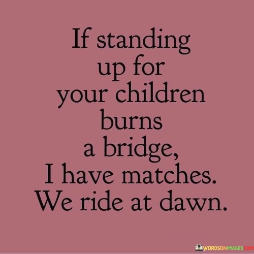 If-Standing-Up-For-Your-Children-Burns-A-Bridge-I-Have-Matches-Quotes.jpeg