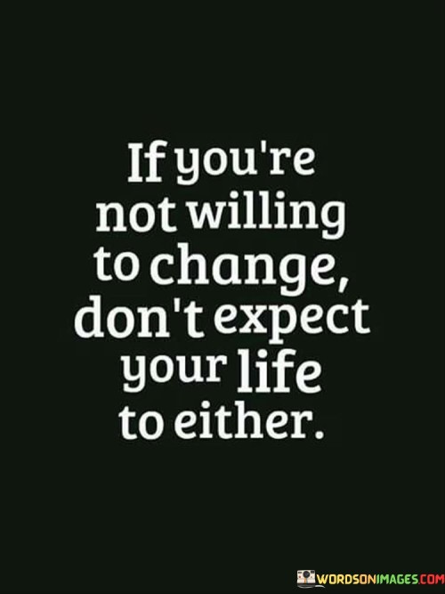 If You're Not Willing To Change Don't Expect Your Life To Either Quotes