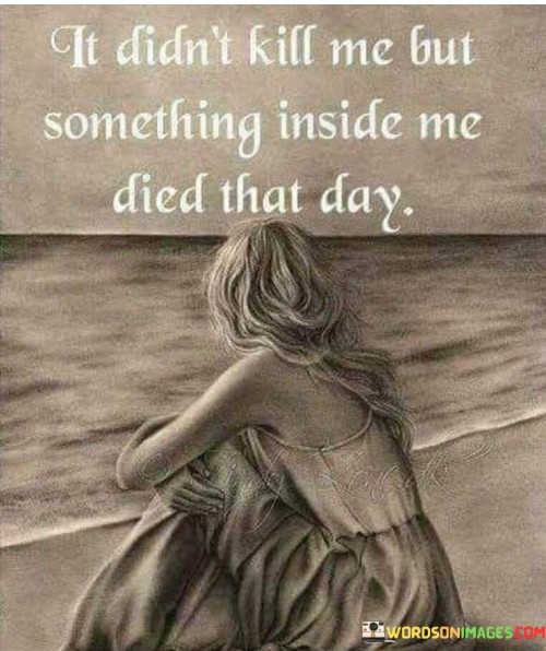 It Didn't Kill Me But Something Inside Me Died That Quotes