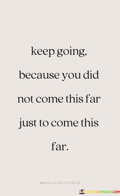 Keep-Going-Because-You-Did-Not-Come-This-Far-Just-To-Come-This-Far-Quotes.jpeg