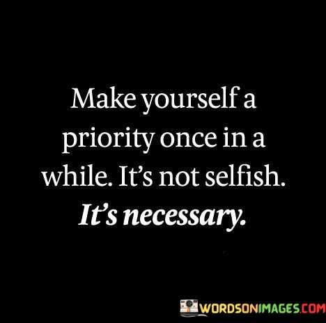 Make-Yourself-A-Priority-Once-In-A-While-Its-Not-Selfish-Quotes.jpeg