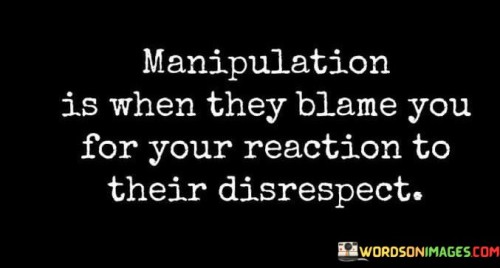 Manipulation-Is-When-They-Blame-You-For-Your-Reaction-Quotes.jpeg