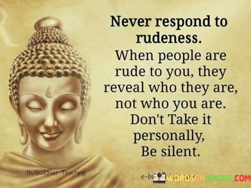 Never Respond To Rudeness When People Are Rude To You Quotes