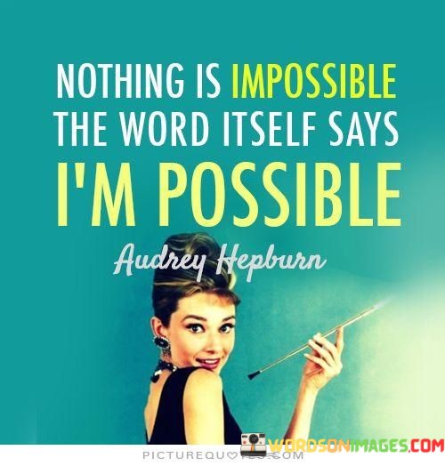 Nothing-Is-Impossible-The-Word-Itself-Says-Im-Possible-Quotes.jpeg