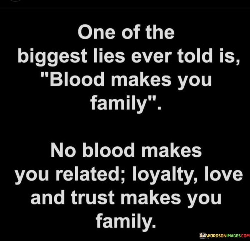 One Of The Biggest Lies Ever Told Is Blood Makes You Family Quotes