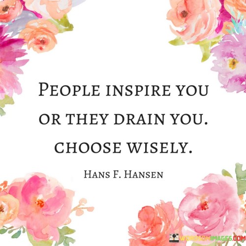 People Inspire You Or They Drain You Choose Wisely