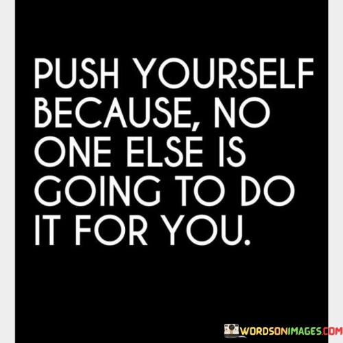 Push-Yourself-Because-No-One-Else-Is-Going-To-Do-It-For-You-Quotes.jpeg