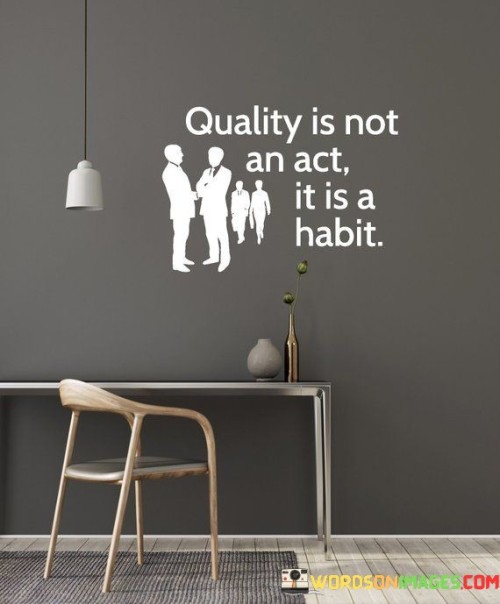 Quality-Is-Not-An-Act-It-Is-A-Habit-Quotes.jpeg