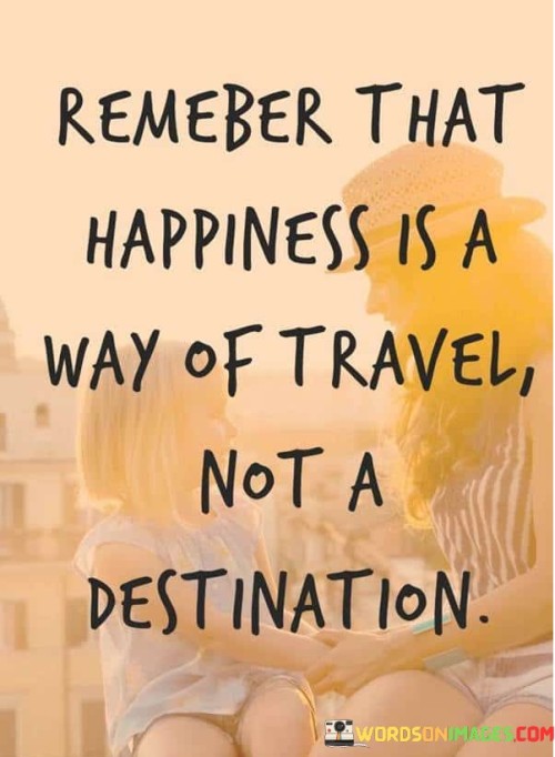 Remember That Happiness Is A Way Of Travel Not A Quotes