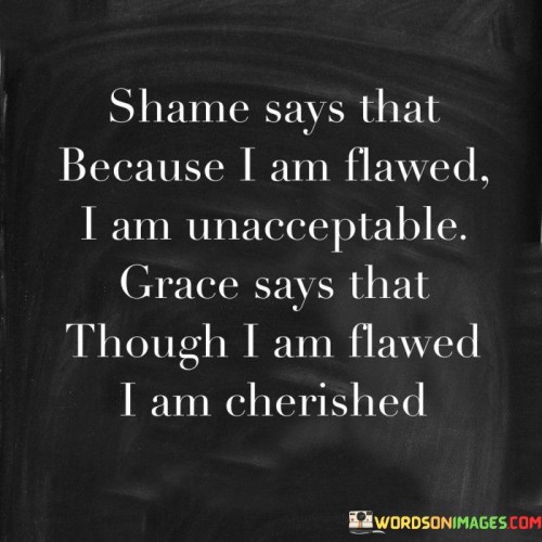 Shame-Says-That-Because-I-Am-Flawed-I-Am-Unacceptable-Grace-Sats-Quotes.jpeg