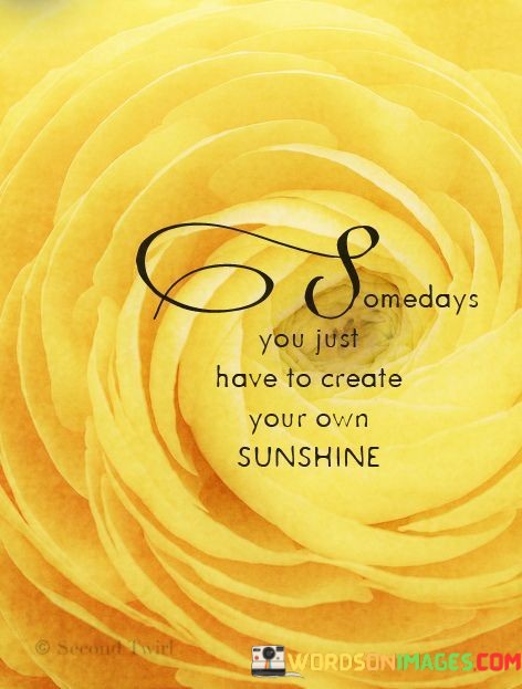 Some-Days-You-Just-Have-To-Create-Your-Own-Sunshine-Quotes.jpeg