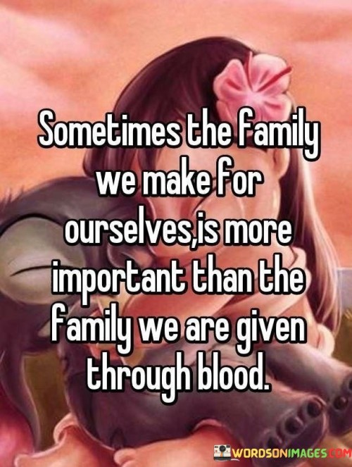 Sometimes The Family We Make For Ourselves Is More Quotes