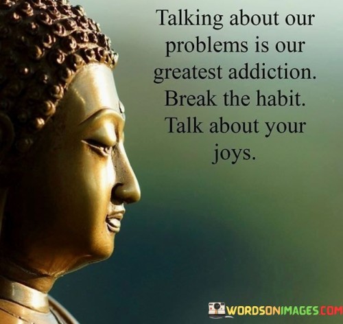 Talking About Our Problems Is Our Greatest Addiction Quotes