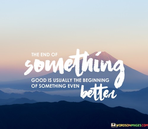 The-End-Of-Something-Good-Is-Usually-The-Beginning-Quotes.jpeg