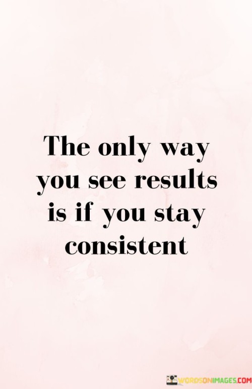 The-Only-Way-You-See-Results-Is-If-You-Stay-Consistent-Quotes